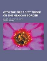 With the First City Troop on the Mexican Border; Being the Diary of a Trooper