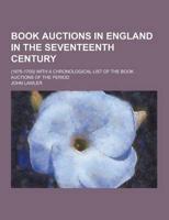 Book Auctions in England in the Seventeenth Century; (1676-1700) With a Chronological List of the Book Auctions of the Period