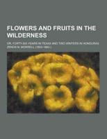 Flowers and Fruits in the Wilderness; Or, Forty-Six Years in Texas and Two Winters in Honduras