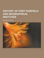 History of Fort Fairfield and Biographical Sketches