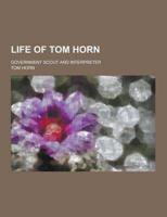 Life of Tom Horn; Government Scout and Interpreter