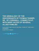 The Genealogy of the Descendants of Thomas Tanner, Sr., of Cornwall, Connecticut, With Brief Notes of Several Allied Families; Also Short Sketches Of