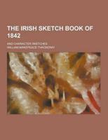 The Irish Sketch Book of 1842; And Character Sketches