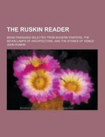 The Ruskin Reader; Being Passages Selected from Modern Painters, the Seven Lamps of Architecture, and the Stones of Venice