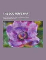 The Doctor's Part; What Happens to the Wounded in War