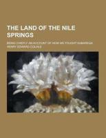 The Land of the Nile Springs; Being Chiefly an Account of How We Fought Kabarega