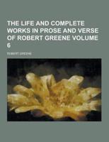 The Life and Complete Works in Prose and Verse of Robert Greene Volume 6