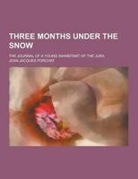 Three Months Under the Snow; The Journal of a Young Inhabitant of the Jura