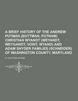 A Brief History of the Andrew Putman (Buttman, Putnam) Christian Wyandt (Weyandt, Weygandt, Voint, Wyand) and Adam Snyder Families (Schneider) of Wa