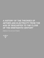 A History of the Theories of Aether and Electricity from the Age of Descartes to the Close of the Nineteenth Century