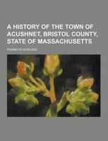 A History of the Town of Acushnet, Bristol County, State of Massachusetts