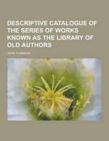 Descriptive Catalogue of the Series of Works Known as the Library of Old Authors