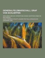 Generalfeldmarschall Graf Von Schlieffen; Sein Leben Und Die Verwertung Seines Geistigen Erbes Im Weltkriege