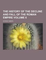 History of the Decline and Fall of the Roman Empire Volume 6