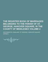 The Register Book of Marriages Belonging to the Parish of St. George, Hanover Square, in the County of Middlesex Volume 2