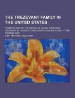 The Trezevant Family in the United States; From the Date of the Arrival of Daniel Trezevant, Huguenot, at Charles Town, South Carolina in 1685, to The