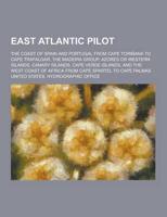 East Atlantic Pilot; The Coast of Spain and Portugal from Cape Torinana to Cape Trafalgar, the Madeira Group, Azores or Western Islands, Canary Island