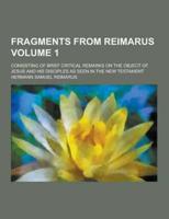Fragments from Reimarus; Consisting of Brief Critical Remarks on the Object of Jesus and His Disciples as Seen in the New Testament Volume 1