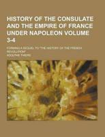 History of the Consulate and the Empire of France Under Napoleon; Forming a Sequel to the History of the French Revolution Volume 3-4