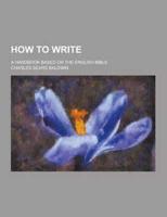 How to Write; A Handbook Based on the English Bible