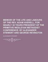 Memoir of the Life and Labours of the REV. Adam Averell, for Nearly 30 Years President of the Primitive Wesleyan Methodist Conference