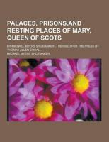 Palaces, Prisons, and Resting Places of Mary, Queen of Scots; By Michael Myers Shoemaker ... Revised for the Press by Thomas Allen Croal ...