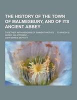 The History of the Town of Malmesbury, and of Its Ancient Abbey; Together With Memoirs of Eminent Natives ... To Which Is Added, an Appendix ...