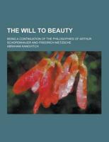 The Will to Beauty; Being a Continuation of the Philosophies of Arthur Schopenhauer and Friedrich Nietzsche