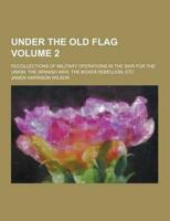 Under the Old Flag; Recollections of Military Operations in the War for the Union, the Spanish War, the Boxer Rebellion, Etc Volume 2