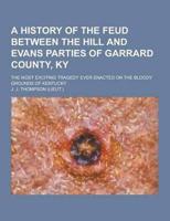 A History of the Feud Between the Hill and Evans Parties of Garrard County, KY; The Most Exciting Tragedy Ever Enacted on the Bloody Grounds of Kent