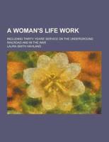 A Woman's Life Work; Including Thirty Years' Service on the Underground Railroad and in the War