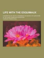 Life With the Esquimaux; A Narrative of Arctic Experience in Search of Survivors of Sir John Franklin's Expedition