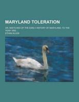 Maryland Toleration; Or, Sketches of the Early History of Maryland, to the Year 1650 ...