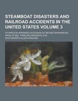Steamboat Disasters and Railroad Accidents in the United States; To Which Is Appended Accounts of Recent Shipwrecks, Fires at Sea, Thrilling Incidents