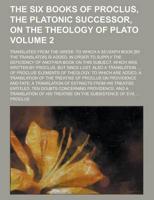 The Six Books of Proclus, the Platonic Successor, on the Theology of Plato; Translated from the Greek