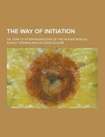 The Way of Initiation; Or, How to Attain Knowledge of the Higher Worlds