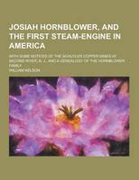 Josiah Hornblower, and the First Steam-Engine in America; With Some Notices of the Schuyler Copper Mines at Second River, N. J., and a Genealogy of Th