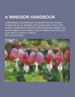 A Windsor Handbook; Comprising Illustrations & Descriptions of Winsor Furniture of All Periods, Including Side Chairs, Arm Chairs, Comb-Backs, Writi