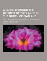 A Guide Through the District of the Lakes in the North of England; With a Description of the Scenery, &C., for the Use of Tourists and Residents