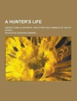 A Hunter's Life; Among Lions, Elephants, and Other Wild Animals of South Africa