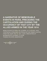 A Narrative of Memorable Events in Paris, Preceding the Capitulation and During the Occupancy of That City by the Allied Armies in the Year 1814; Be