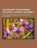 An Enquiry Concerning Political Justice; And Its Influence on General Virtue and Happiness Volume 2