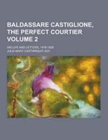 Baldassare Castiglione, the Perfect Courtier; His Life and Letters, 1478-1529 Volume 2