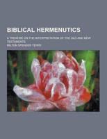 Biblical Hermenutics; A Treatise on the Interpretation of the Old and New Testaments