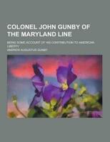 Colonel John Gunby of the Maryland Line; Being Some Account of His Contribution to American Liberty
