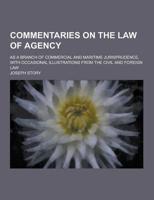 Commentaries on the Law of Agency; As a Branch of Commercial and Maritime Jurisprudence, With Occasional Illustrations from the Civil and Foreign Law