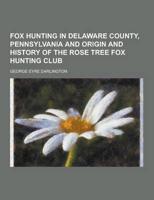 Fox Hunting in Delaware County, Pennsylvania and Origin and History of the Rose Tree Fox Hunting Club