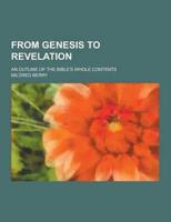From Genesis to Revelation; An Outline of the Bible's Whole Contents