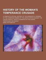 History of the Woman's Temperance Crusade; A Complete Official History of T