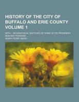 History of the City of Buffalo and Erie County; With ... Biographical Sketches of Some of Its Prominent Men and Pioneers ... Volume 1